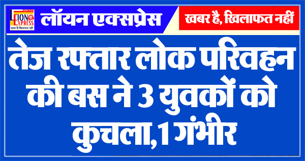 तेज रफ्तार लोक परिवहन की बस ने 3 युवकों को कुचला1 गंभीर