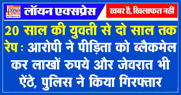 20 साल की युवती से दो साल तक रेप आरोपी ने पीडि़ता को ब्लैकमेल कर लाखों रुपये और जेवरात भी 7375